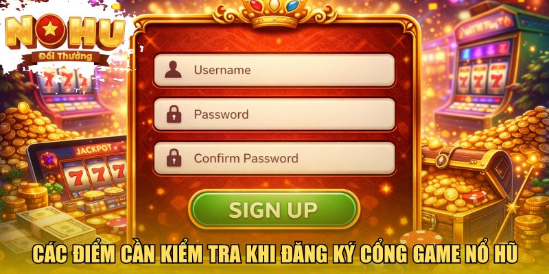 Các điểm cần kiểm tra khi đăng ký cổng game nổ hũ đổi thưởng