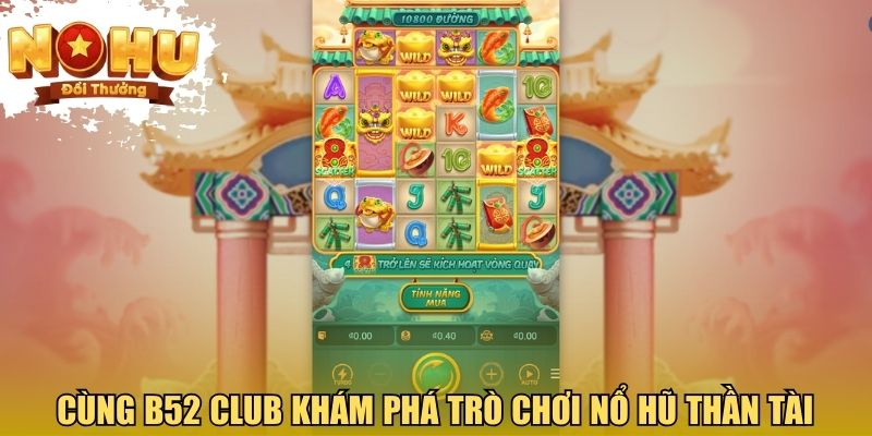 Cùng B52 CLUB khám phá trò chơi nổ hũ thần tài