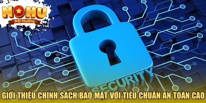 Giới thiệu chính sách bảo mật với tiêu chuẩn an toàn cao
