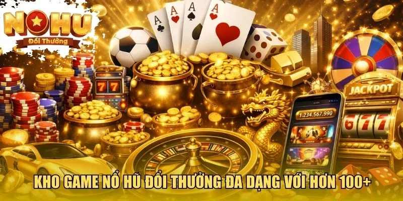 Nổ Hũ Đổi Thưởng Kho game nổ hũ đổi thưởng đa dạng với hơn 100+ trò chơi