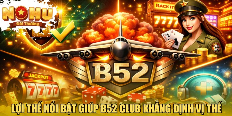 Lợi thế nổi bật giúp B52 CLUB khẳng định vị thế