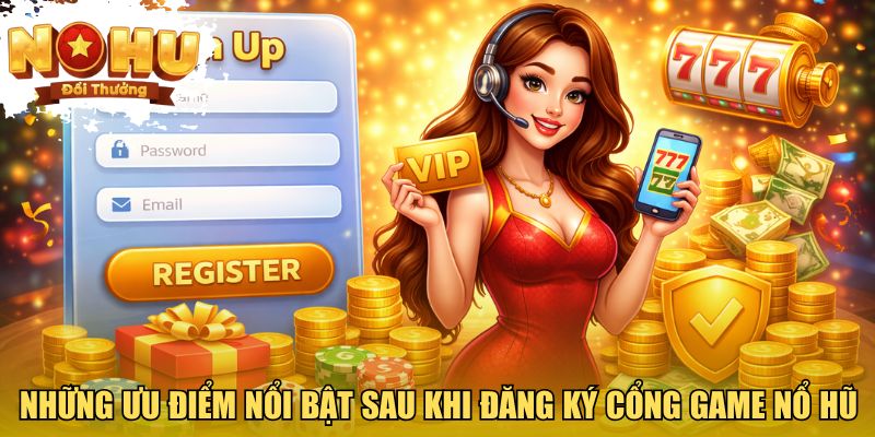 Những ưu điểm nổi bật sau khi đăng ký cổng game Nổ Hũ đổi thưởng
