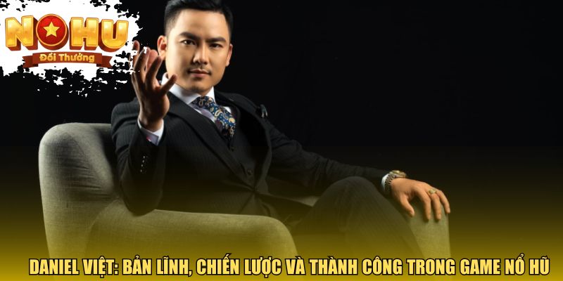 Daniel Việt Và Dấu Ấn Nổi Bật Trong Ngành Game Nổ Hũ Sự nghiệp Daniel Việt: Bản lĩnh, chiến lược và thành công trong game nổ hũ