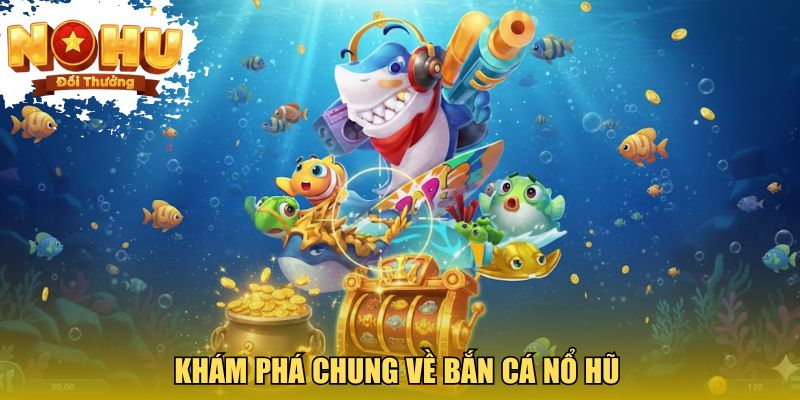 Khám phá chung về bắn cá nổ hũ 