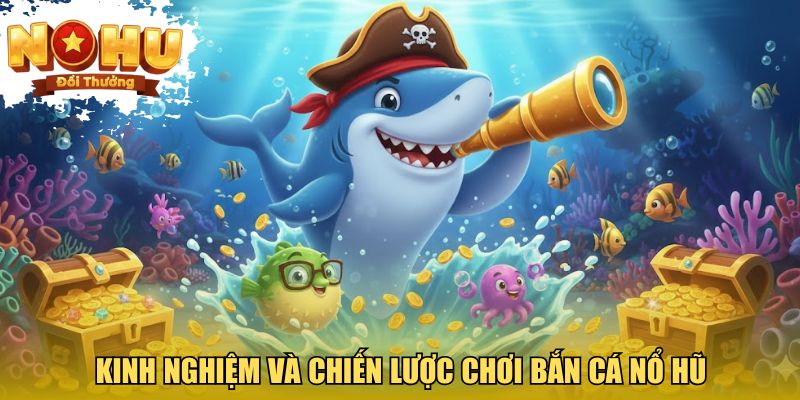 Kinh nghiệm và chiến lược chơi bắn cá nổ hũ giúp tối ưu kết quả