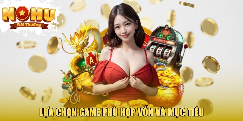 Lựa chọn game phù hợp vốn và mục tiêu